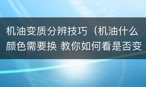 机油变质分辨技巧（机油什么颜色需要换 教你如何看是否变质）