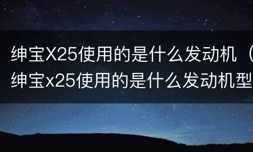 绅宝X25使用的是什么发动机（绅宝x25使用的是什么发动机型号）