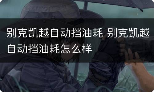 别克凯越自动挡油耗 别克凯越自动挡油耗怎么样