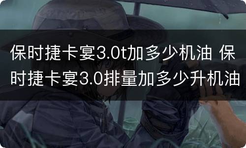 保时捷卡宴3.0t加多少机油 保时捷卡宴3.0排量加多少升机油