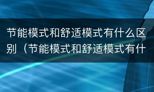 节能模式和舒适模式有什么区别（节能模式和舒适模式有什么区别呢）