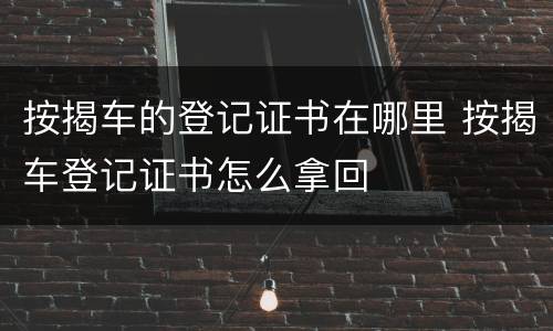 按揭车的登记证书在哪里 按揭车登记证书怎么拿回