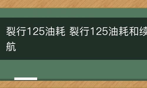 裂行125油耗 裂行125油耗和续航