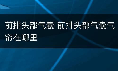 前排头部气囊 前排头部气囊气帘在哪里