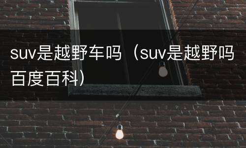 suv是越野车吗（suv是越野吗百度百科）