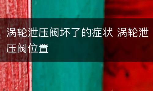 涡轮泄压阀坏了的症状 涡轮泄压阀位置