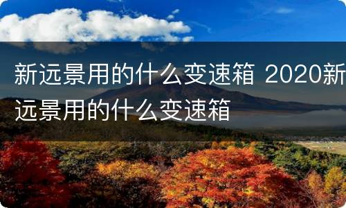 新远景用的什么变速箱 2020新远景用的什么变速箱