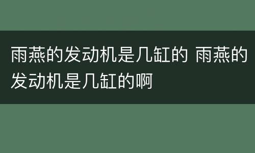 雨燕的发动机是几缸的 雨燕的发动机是几缸的啊