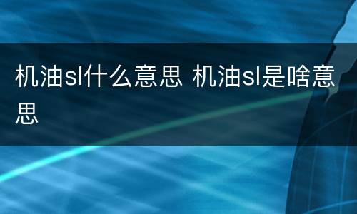 机油sl什么意思 机油sl是啥意思