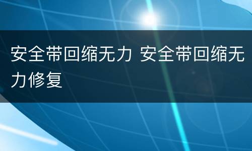 安全带回缩无力 安全带回缩无力修复