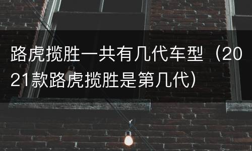 路虎揽胜一共有几代车型（2021款路虎揽胜是第几代）