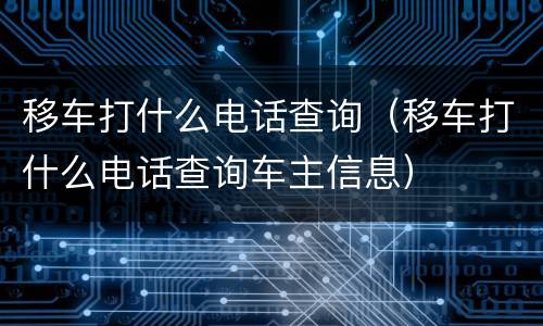 移车打什么电话查询（移车打什么电话查询车主信息）