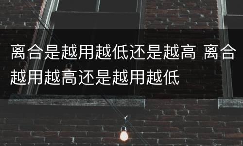 离合是越用越低还是越高 离合越用越高还是越用越低