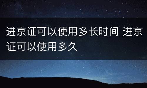 进京证可以使用多长时间 进京证可以使用多久