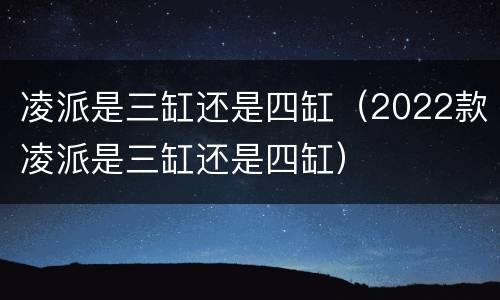 凌派是三缸还是四缸（2022款凌派是三缸还是四缸）