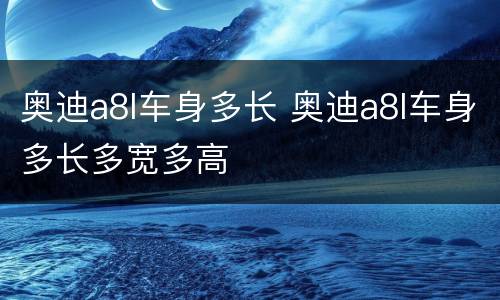 奥迪a8l车身多长 奥迪a8l车身多长多宽多高