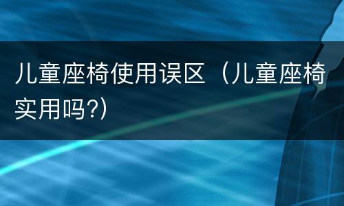 儿童座椅使用误区（儿童座椅实用吗?）