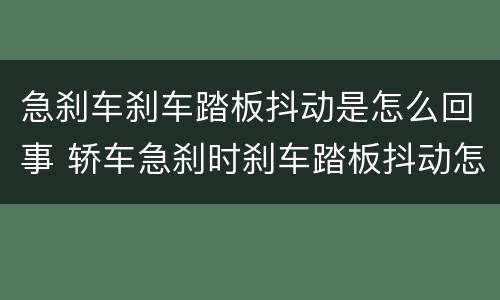 急刹车刹车踏板抖动是怎么回事 轿车急刹时刹车踏板抖动怎么回事