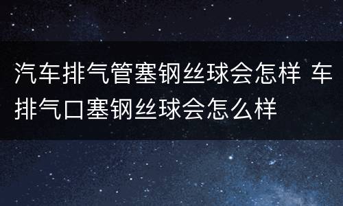 汽车排气管塞钢丝球会怎样 车排气口塞钢丝球会怎么样