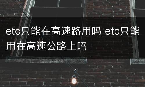 etc只能在高速路用吗 etc只能用在高速公路上吗