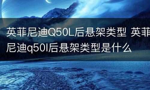 英菲尼迪Q50L后悬架类型 英菲尼迪q50l后悬架类型是什么