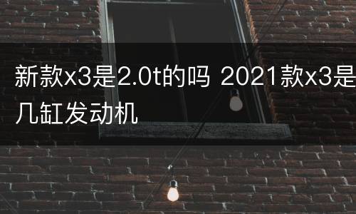 新款x3是2.0t的吗 2021款x3是几缸发动机