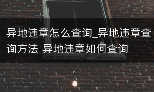 异地违章怎么查询_异地违章查询方法 异地违章如何查询