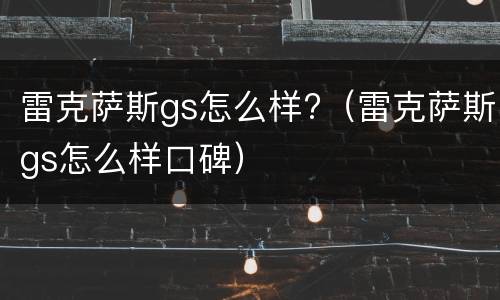 雷克萨斯gs怎么样?（雷克萨斯gs怎么样口碑）