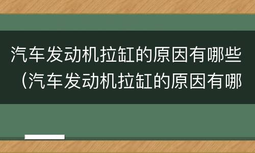 汽车发动机拉缸的原因有哪些（汽车发动机拉缸的原因有哪些表现）