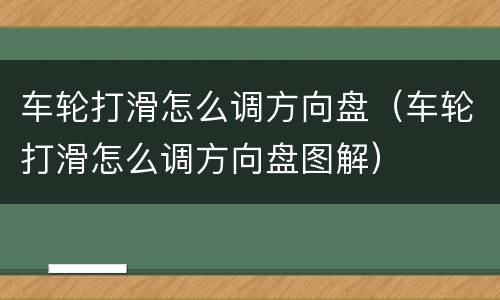 车轮打滑怎么调方向盘（车轮打滑怎么调方向盘图解）