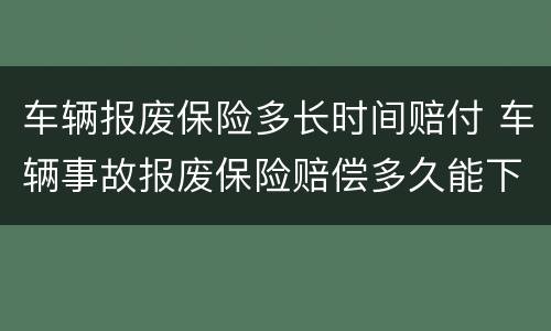 车辆报废保险多长时间赔付 车辆事故报废保险赔偿多久能下来