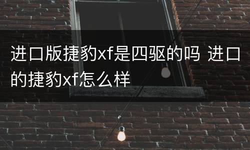 进口版捷豹xf是四驱的吗 进口的捷豹xf怎么样