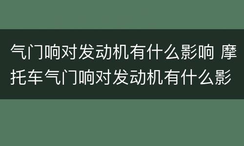 气门响对发动机有什么影响 摩托车气门响对发动机有什么影响