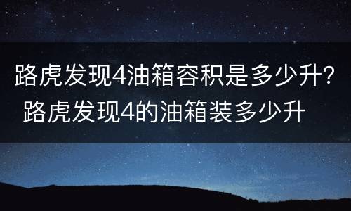 路虎发现4油箱容积是多少升？ 路虎发现4的油箱装多少升