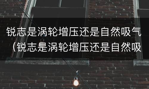 锐志是涡轮增压还是自然吸气（锐志是涡轮增压还是自然吸气的）