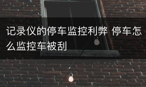 记录仪的停车监控利弊 停车怎么监控车被刮