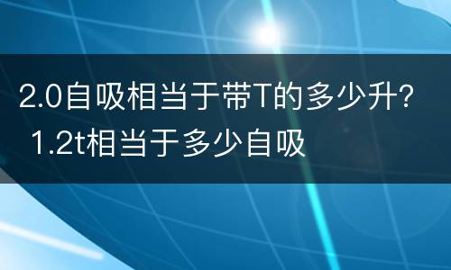 2.0自吸相当于带T的多少升？ 1.2t相当于多少自吸