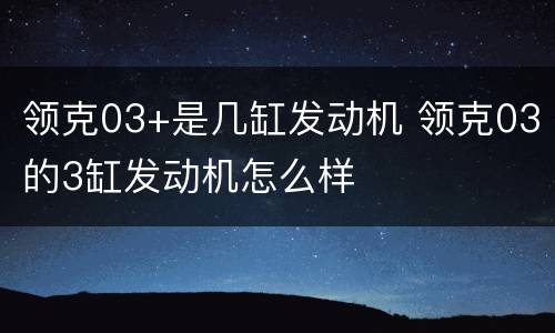 领克03+是几缸发动机 领克03的3缸发动机怎么样