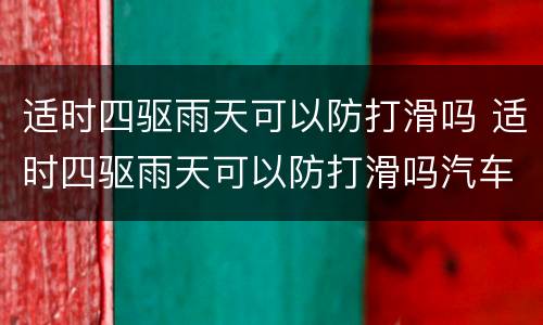 适时四驱雨天可以防打滑吗 适时四驱雨天可以防打滑吗汽车