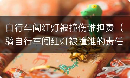 自行车闯红灯被撞伤谁担责（骑自行车闯红灯被撞谁的责任）