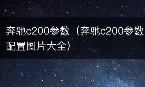 奔驰c200参数（奔驰c200参数配置图片大全）