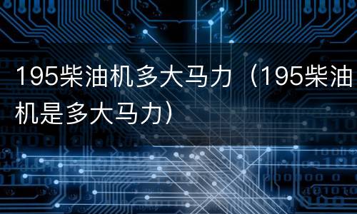 195柴油机多大马力（195柴油机是多大马力）