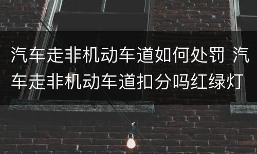 汽车走非机动车道如何处罚 汽车走非机动车道扣分吗红绿灯路口