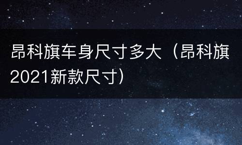 昂科旗车身尺寸多大（昂科旗2021新款尺寸）