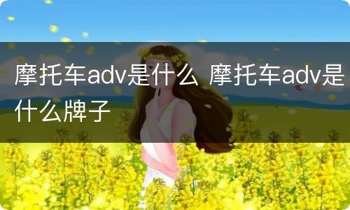 摩托车adv是什么 摩托车adv是什么牌子