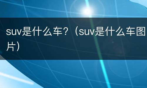 suv是什么车?（suv是什么车图片）