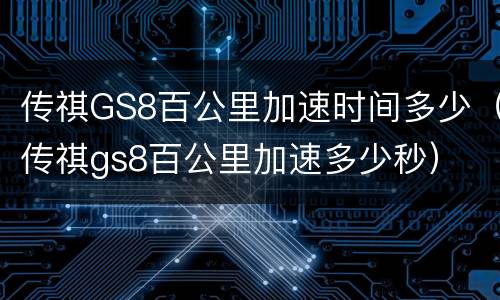 传祺GS8百公里加速时间多少（传祺gs8百公里加速多少秒）