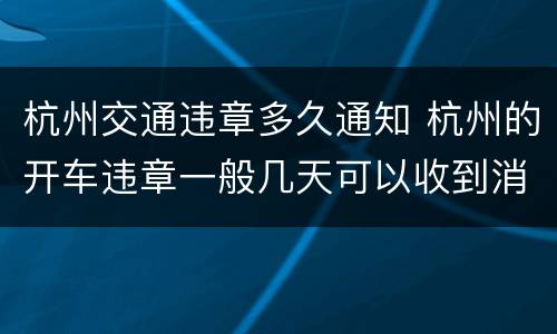 杭州交通违章多久通知 杭州的开车违章一般几天可以收到消息