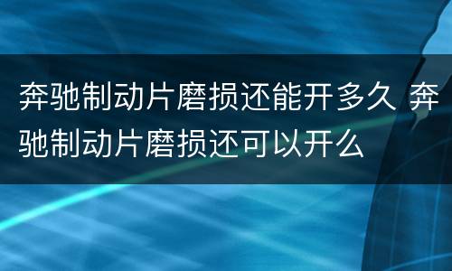 奔驰制动片磨损还能开多久 奔驰制动片磨损还可以开么