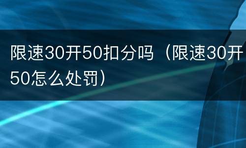 限速30开50扣分吗（限速30开50怎么处罚）